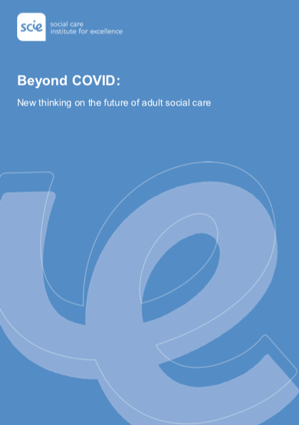 Beyond COVID. New thinking on the future of adult social care (Social Care Institute for Excellence, 2020)