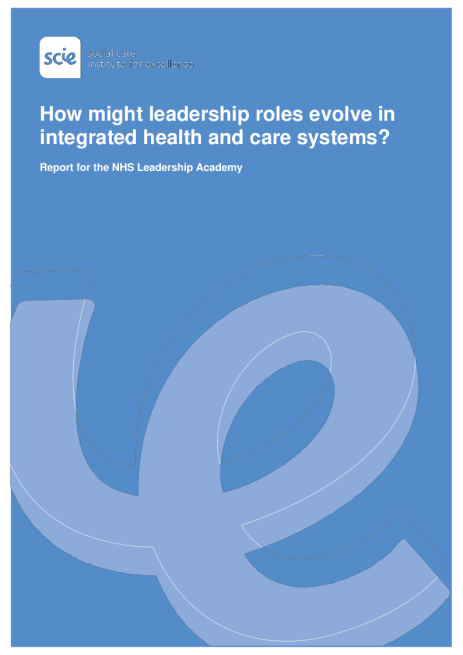 How might leadership roles evolve in integrated health and care systems? Report for the NHS Leadership Academy (SCIE, 2021)