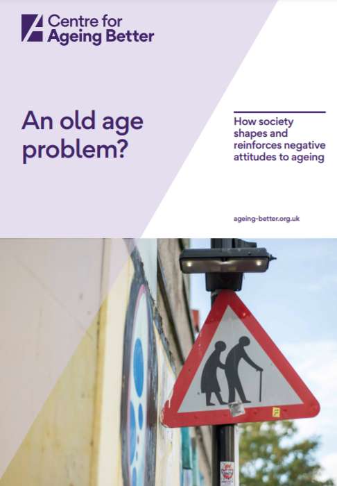 An old age problem? How society shapes and reinforces negative attitudes to ageing (Centre for Ageing Better, 2020)