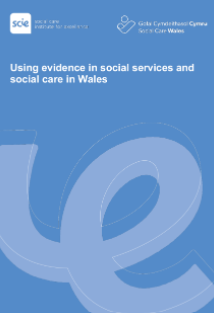 Using evidence in social services and social care in Wales (Social Care Institute for Excellence, 2021)