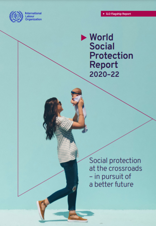 World Social Protection Report 2020-22. Social protection at the crossroads -in pursuit of a better future. (International Labour Office, 2021)