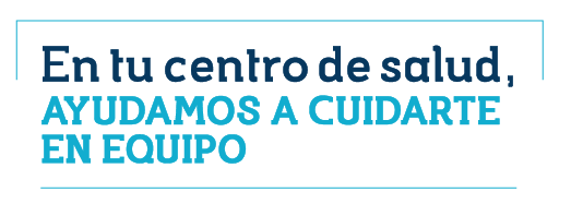 En tu centro de salud, te cuidamos en equipo