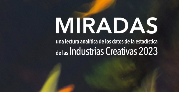 Miradas. Una lectura anal&iacute;tica de la Estad&iacute;stica de las industrias creativas 2023