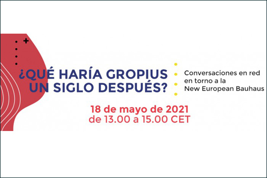 Webinar: ""Qu&eacute; har&iacute;a Gropius un siglo despu&eacute;s? Conversaciones en red en torno a la New European Bauhaus"