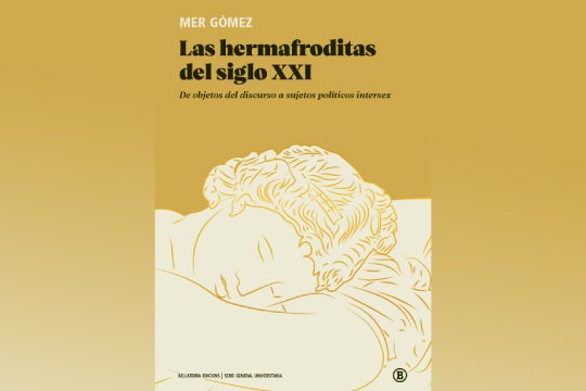 Presentaci&oacute;n de libro: "Las hermafroditas del siglo XXI. De objetos del discurso a sujetos pol&iacute;ticos intersex" (Mer G&oacute;mez)