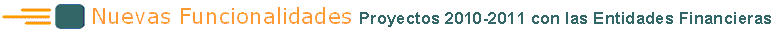 NUEVAS FUNCIONALIDADES: Proyectos 2010-2011 con las Entidades Financieras