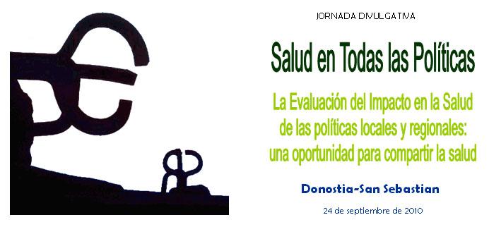 Jornada divulgativa: Salud en todas las políticas. La evaluación del Impacto en la Salud de las políticas locales y regionales: una oportunidad para compartir la salud. Donostia - San Sebastian. 24 de septiembre de 2010.